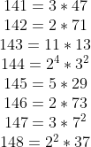 \begin{matrix} 141=3*47\\ 142=2*71\\ 143=11*13\\ 144=2^{4}*3^{2}\\ 145=5*29\\ 146=2*73\\ 147=3*7^{2}\\ 148=2^{2}*37\\ \end{matrix}